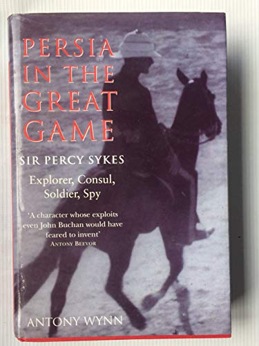 Persia in the Great Game: Sir Percy Sykes - Explorer, Consul, Soldier, Spy