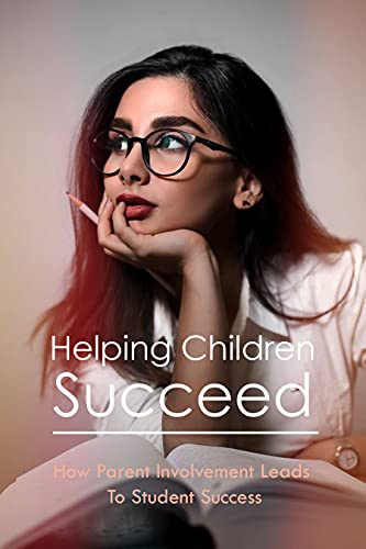 Helping Children Succeed: How Parent Involvement Leads To Student Success: Parent Participation In Education (English Edition)