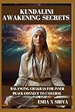 Kundalini Awakening Secrets : Balancing Chakras for Inner Peace Connect To Universe - Esha x Shiva, Prabadevi Venkatesan 