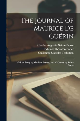 The Journal of Maurice De Guérin: With an Essay by Matthew Arnold, and a Memoir by Sainte Beuve