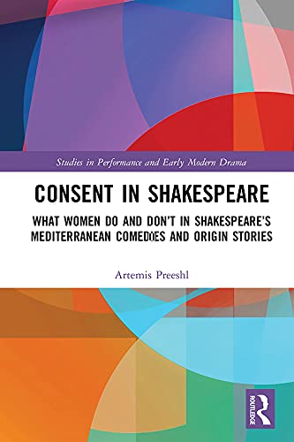 Consent in Shakespeare: What Women Do and Don’t Say and Do in Shakespeare’s Mediterranean Comedies and Origin Stories (Studies in Performance and Early Modern Drama)