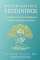 Nourishing Beginnings: An Integrative Physician's Guide to Successful Lactation B0CS89H4ZS Book Cover