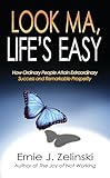 Look Ma, Lifes Easy: How Ordinary People Attain Extraordinary Success and Remarkable Prosperity