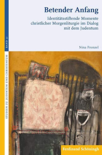 Betender Anfang: Identitätsstiftende Momente christlicher Morgenliturgie im Dialog mit dem Judentum (Studien zu Judentum und Christentum)