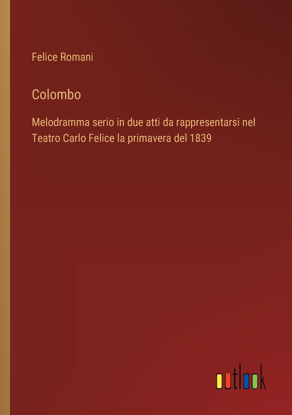 Colombo: Melodramma serio in due atti da rappresentarsi nel Teatro Carlo Felice la primavera del 1839