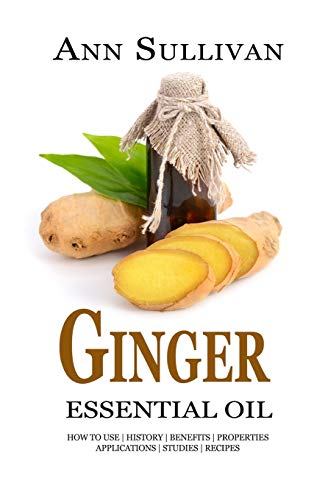 Preisvergleich Produktbild Ginger Essential Oil: Benefits, Properties, Applications, Studies & Recipes