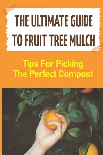 The Ultimate Guide To Fruit Tree Mulch: Tips For Picking The Perfect Compost: How To Make Compost For Fruit Trees