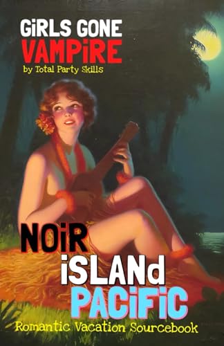Girls Gone Vampire: Noir Island Pacific: Romantic Vacation Sourcebook (GiRLS GONE VAMPiRE Romantic Horror RPG)