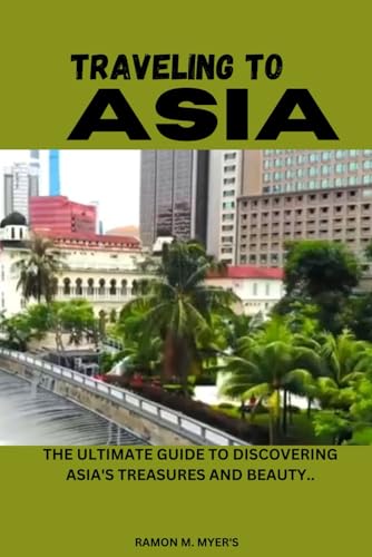 TRAVELING TO ASIA: THE ULTIMATE GUIDE TO DISCOVERING ASIA'S TREASURES AND BEAUTY..