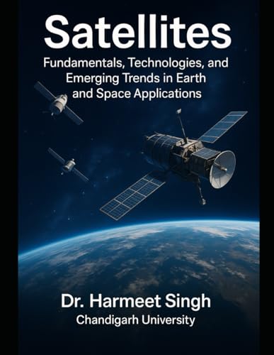 Satellites: FUNDAMENTALS, TECHNOLOGIES, AND EMERGING TRENDS IN EARTH AND SPACE APPLICATIONS