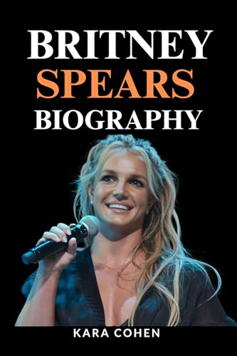 BRITNEY SPEARS BIOGRAPHY: The Untold Story Of Fame, Freedom, and Fierce Resilience. (BIOGRAPHIES OF MUSICIANS Book 5)