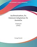 Acclimatisation, Its Eminent Adaptation To Australia: A Lecture (1862)