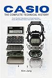 CASIO THE COMPLETE TECHNICAL HISTORY: From Pocket Calculators to Smartwatches - Every Movement, Every Innovation, Every Era (Global Horology Collection)