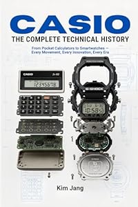 CASIO THE COMPLETE TECHNICAL HISTORY: From Pocket Calculators to Smartwatches - Every Movement, Every Innovation, Every Era (Global Horology Collection)