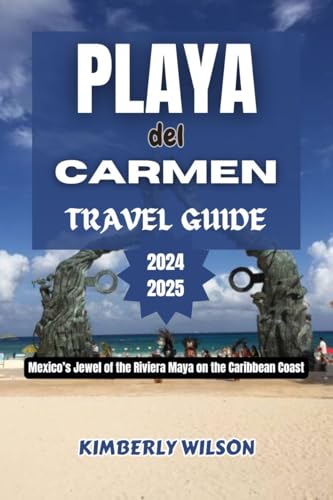 Playa Del Carmen Travel Guide 2024 - 2025: Mexico’s Jewel of the Riviera Maya on the Caribbean Coast (Journey in Comfort: Travel with Ease and Style Book 45)