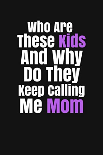 Who Are These Kids And Why Do They Keep Calling Me Mom: Best Mom Ever, Blank Lined Notebook Beautiful Gift for Mother