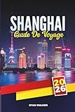  GUIDE DE VOYAGE SHANGHAI 2026: Explorez la métropole futuriste de la Chine avec le Bund, les gratte-ciel, les temples, la cuisine de rue, le shopping et les conseils de voyage d\'initiés