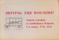 Moving the wounded: Litters, cacolets & ambulance wagons, U.S. Army, 1776-1876 088342245X Book Cover