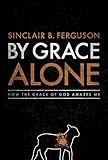 By Grace Alone: How the Grace of God Amazes Me