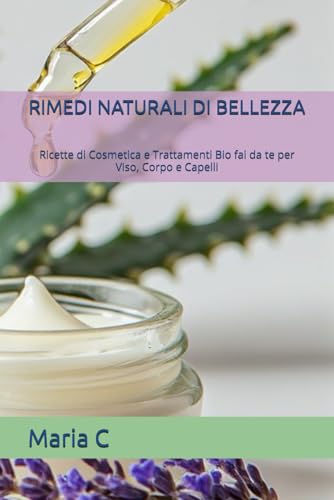 RIMEDI NATURALI DI BELLEZZA: Ricette di Cosmetica e Trattamenti Bio fai da te per Viso, Corpo e Capelli