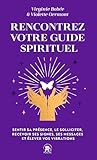  Rencontrez votre guide spirituel: Sentir sa présence, le solliciter, recevoir ses signes, ses messages et élever vos vibrations