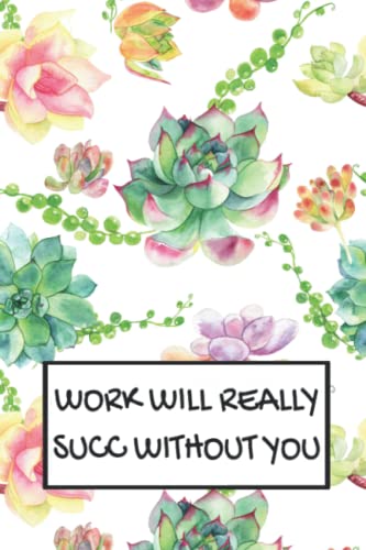 Work Will Really Succ Without You Succulent Notebook: Funny Sarcastic Blank Lined Journal For Women Office Friend, Coworker, and Boss