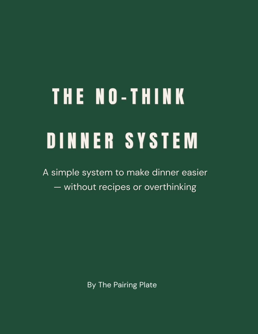 The No‑Think Dinner System: A Simple Meal Planning Method to Make Dinner Easy Without Recipes or Overthinking: Stop Overthinking Dinner and Start Building Simple Meals Using What You Already Have