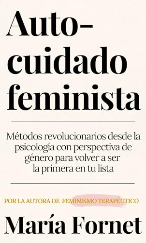 Autocuidado feminista: Métodos revolucionarios desde la psicología con perspectiva de género para volver a ser la primera en tu lista (Guías para dar con tu Punto de Inflexión)