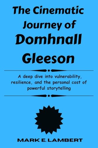 The Cinematic Journey of Domhnall Gleeson: A deep dive into vulnerability, resilience, and the personal cost of powerful storytelling (BIOGRAPHY OF ICONS Book 75) (English Edition)