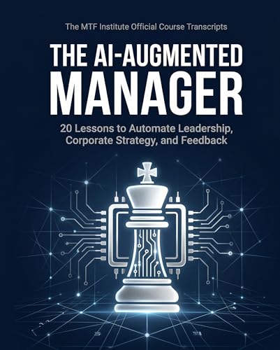 The AI-Augmented Manager: [Official Course Transcript] 20 Lessons to Automate Leadership, Corporate Strategy, and Management. Includes AI Prompts. (The MTF Institute AI-Augmented Course Playbooks)