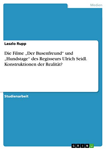 Die Filme 'Der Busenfreund' und 'Hundstage' des Regisseurs Ulrich Seidl. Konstruktionen der Realität?