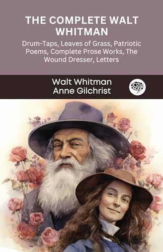 The Complete Walt Whitman: Drum-Taps, Leaves of Grass, Patriotic Poems, Complete Prose Works, The Wound Dresser, Letters
