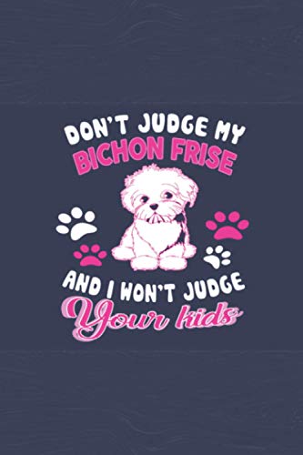 Don't Judge My Bitchon Frise And I Won't Judge Your Kids: Birthday Gifts Ideas for Pet Lovers, Blank Lined Notebook for Bichon Frise Lovers