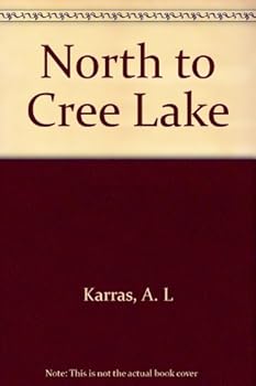 North to Cree Lake: The Rugged Lives of the Trappers Who Leave Civilization Behind (Western Canadian Classics)