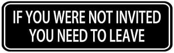 If You Were Not Invited You Need To Leave Sign,10 X 3 Inches Acrylic Plaque With Strong Adhesives For Door Offices Businesses House Home Outdoor, White Letters On Black Background