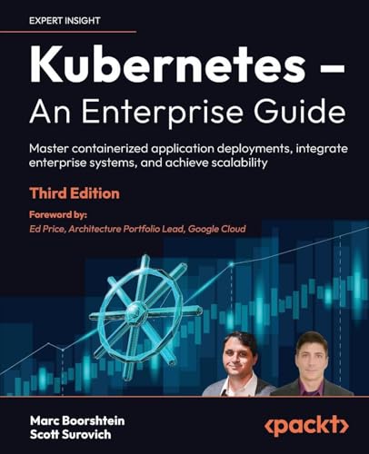 Kubernetes – An Enterprise Guide: Master containerized application deployments, integrate enterprise systems, and achieve scalability