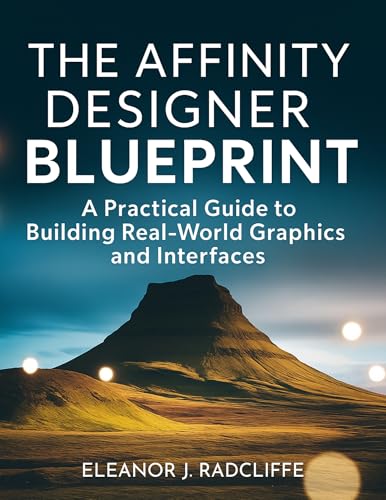 The Affinity Designer Blueprint: A Practical Guide to Building Real-World Graphics and Interfaces (Digital Learning and Tutorials Made Easy for Beginners Book 36)