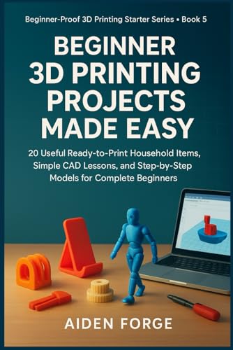 Beginner 3D Printing Projects Made Easy: 20 Useful Ready to Print Household Items, Simple CAD Lessons, and Step by Step Models for Complete Beginners (Beginner Proof 3D Printing Starter Series BOOK 5