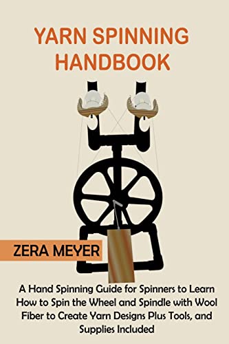 Yarn Spinning Handbook: A Hand Spinning Guide for Spinners to Learn How to Spin the Wheel or Spindle with Wool Fiber to Create Yarn Designs Plus Tools, and Supplies Included