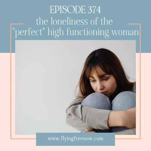 The Loneliness of the "Perfect" High Functioning Woman - High Functioning Women Series Part One [374]
