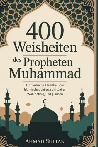 400 Weisheiten des Propheten Muhammad (ﷺ): Authentische Hadithe über islamisches Leben, spirituelles Wohlbefinden, Erfolg und Glauben