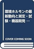 環境ホルモンの最新動向と測定・試験・機器開発 (地球環境シリーズ)