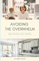 AVOIDING THE OVERWHELM: SAVE YOUR SANITY. RESET YOUR HOME. CREATE ROUTINES TO STAY ORGANIZED. B0DF5WTGHR Book Cover