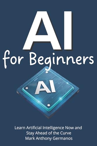 AI for Beginners: Learn Artificial Intelligence Now and Stay Ahead of the Curve (AI Ain't So Tough)