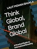  Think Global, Brand Global: A Practical Guide to International Branding