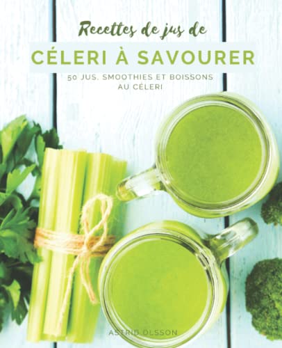 Recettes de jus de célery à savourer: 50 jus, smoothies et boissons au céleri (French Edition)