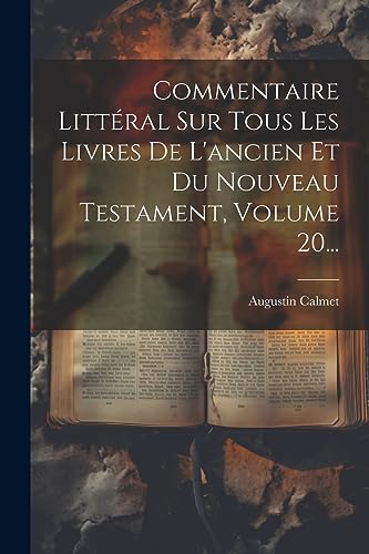 Commentaire Littéral Sur Tous Les Livres De L'ancien Et Du Nouveau Testament, Volume 20... (French Edition)