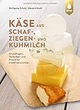  Käse aus Schaf-, Ziegen- und Kuhmilch: Grundlagen, Techniken und Praxis für Direktvermarkter