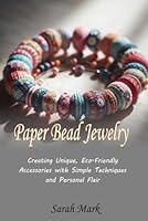 Paper Bead Jewelry: Creating Unique, Eco-Friendly Accessories with Simple Techniques and Personal Flair B0G3GXDZBK Book Cover