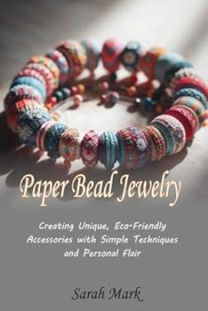 Paper Bead Jewelry: Creating Unique, Eco-Friendly Accessories with Simple Techniques and Personal Flair